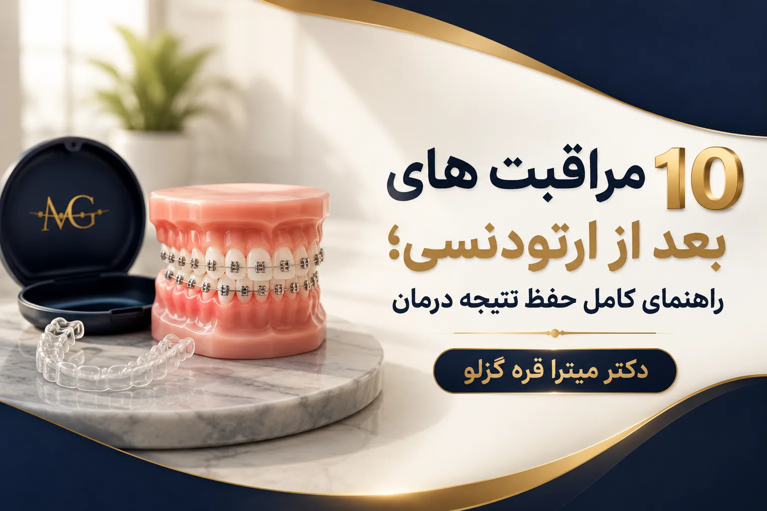 ۱۰ مراقبت های بعد از ارتودنسی؛ راهنمای کامل حفظ نتیجه درمان
